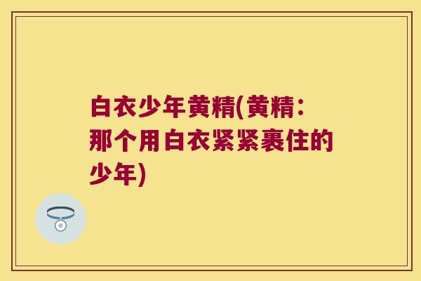 白衣少年黄精(黄精：那个用白衣紧紧裹住的少年)