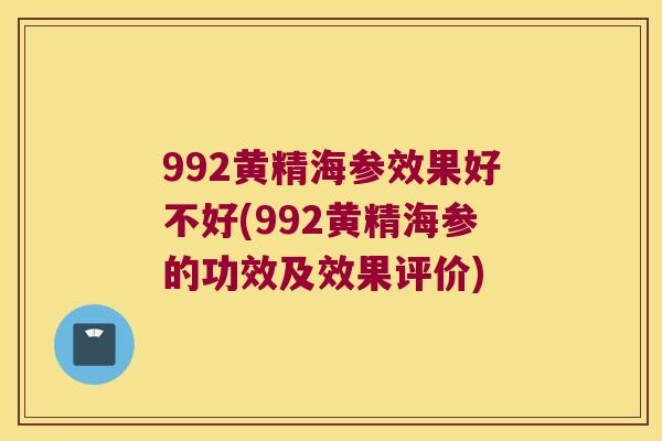 992黄精海参效果好不好(992黄精海参的功效及效果评价) 992黄精海参效果好不好(992黄精海参的功效及效果评价)