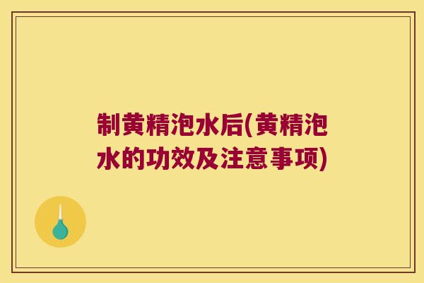 制黄精泡水后(黄精泡水的功效及注意事项) 制黄精泡水后(黄精泡水的功效及注意事项)