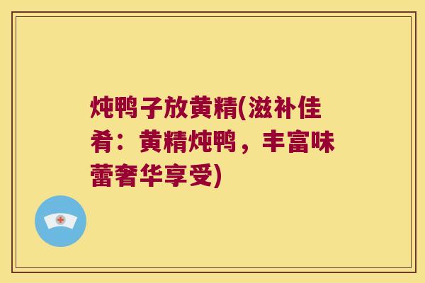 炖鸭子放黄精(滋补佳肴：黄精炖鸭，丰富味蕾奢华享受)