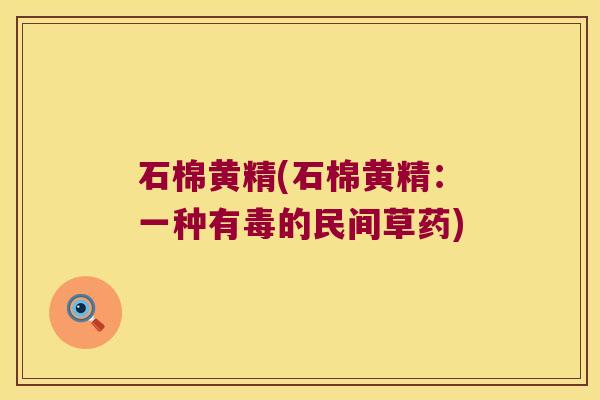 石棉黄精(石棉黄精：一种有毒的民间草药)