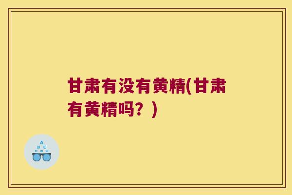 甘肃有没有黄精(甘肃有黄精吗?) 甘肃有没有黄精(甘肃有黄精吗?)