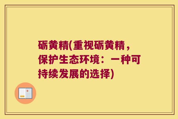 砺黄精(重视砺黄精,保护生态环境:一种可持续发展的选择) 砺黄精(重视砺黄精,保护生态环境:一种可持续发展的选择)