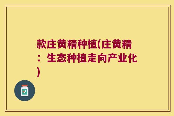 款庄黄精种植(庄黄精：生态种植走向产业化)