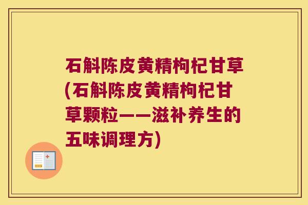 石斛陈皮黄精枸杞甘草(石斛陈皮黄精枸杞甘草颗粒——滋补养生的五味调理方)
