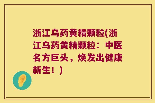 浙江乌药黄精颗粒(浙江乌药黄精颗粒：中医名方巨头，焕发出健康新生！)