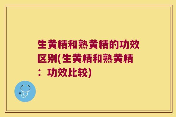 生黄精和熟黄精的功效区别(生黄精和熟黄精:功效比较) 生黄精和熟黄精的功效区别(生黄精和熟黄精:功效比较)