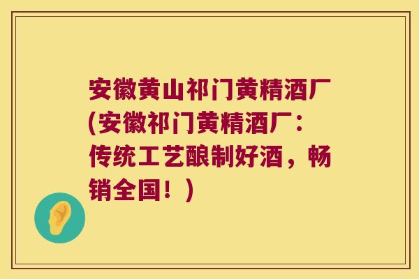 安徽黄山祁门黄精酒厂(安徽祁门黄精酒厂：传统工艺酿制好酒，畅销全国！)