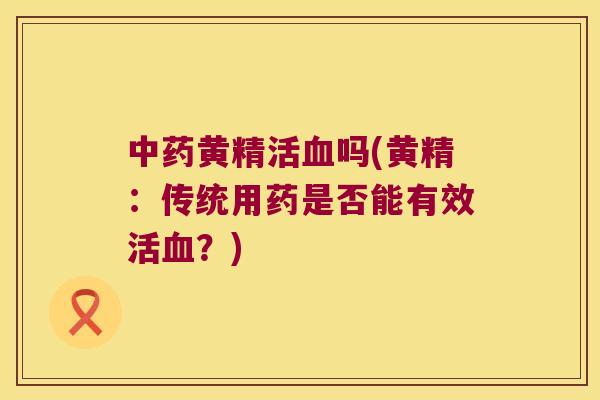 黄精活吗(黄精：传统用药是否能有效活？)