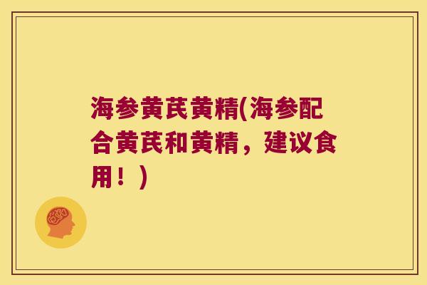海参黄芪黄精(海参配合黄芪和黄精,建议食用!) 海参黄芪黄精(海参配合黄芪和黄精,建议食用!)