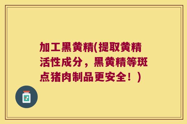 加工黑黄精(提取黄精活性成分,黑黄精等斑点猪肉制品更安全!) 加工黑黄精(提取黄精活性成分,黑黄精等斑点猪肉制品更安全!)