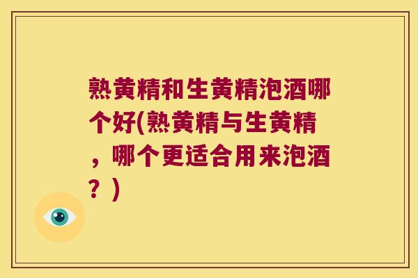 熟黄精和生黄精泡酒哪个好(熟黄精与生黄精,哪个更适合用来泡酒?) 熟黄精和生黄精泡酒哪个好(熟黄精与生黄精,哪个更适合用来泡酒?)