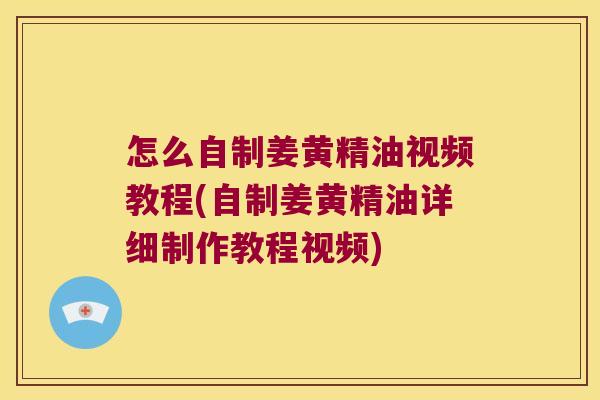 怎么自制姜黄精油视频教程(自制姜黄精油详细制作教程视频) 怎么自制姜黄精油视频教程(自制姜黄精油详细制作教程视频)