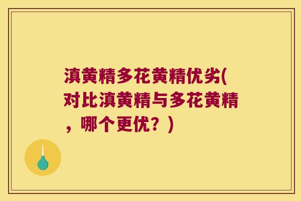滇黄精多花黄精优劣(对比滇黄精与多花黄精,哪个更优?) 滇黄精多花黄精优劣(对比滇黄精与多花黄精,哪个更优?)