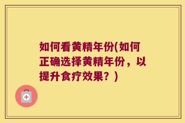 如何看黄精年份(如何正确选择黄精年份，以提升食疗效果？)