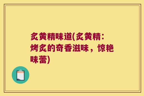 炙黄精味道(炙黄精：烤炙的奇香滋味，惊艳味蕾)