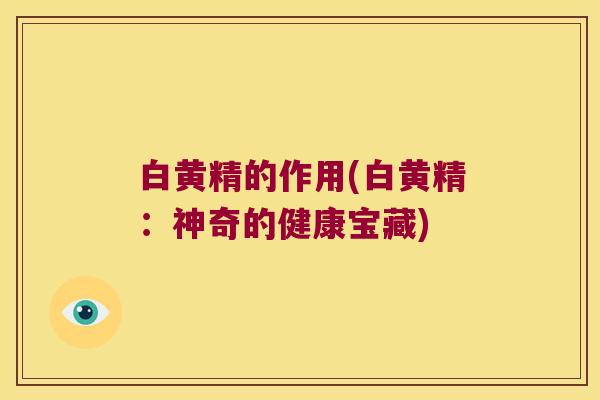白黄精的作用(白黄精：神奇的健康宝藏)