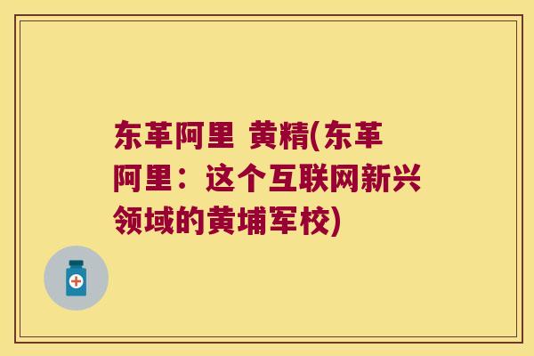 东革阿里 黄精(东革阿里:这个互联网新兴领域的黄埔军校) 东革阿里 黄精(东革阿里:这个互联网新兴领域的黄埔军校)