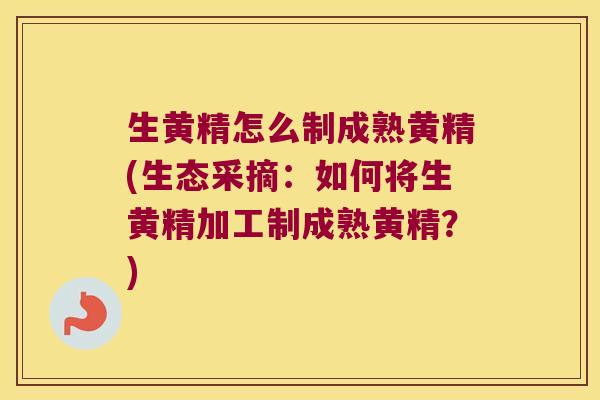 生黄精怎么制成熟黄精(生态采摘：如何将生黄精加工制成熟黄精？)