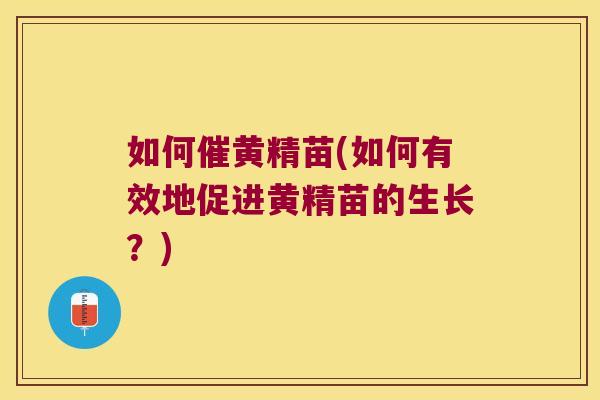 如何催黄精苗(如何有效地促进黄精苗的生长？)