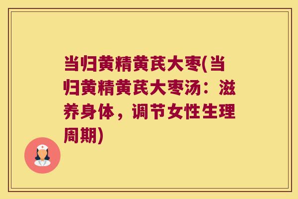 当归黄精黄芪大枣(当归黄精黄芪大枣汤：滋养身体，调节女性生理周期)
