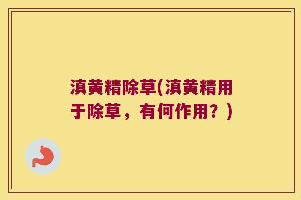 滇黄精除草(滇黄精用于除草，有何作用？)