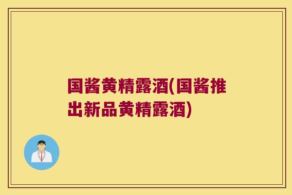 国酱黄精露酒(国酱推出新品黄精露酒)