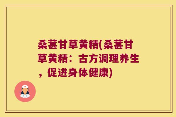 桑葚甘草黄精(桑葚甘草黄精:古方调理养生,促进身体健康) 桑葚甘草黄精(桑葚甘草黄精:古方调理养生,促进身体健康)
