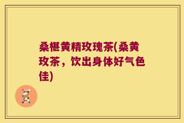 桑椹黄精玫瑰茶(桑黄玫茶,饮出身体好气色佳) 桑椹黄精玫瑰茶(桑黄玫茶,饮出身体好气色佳)