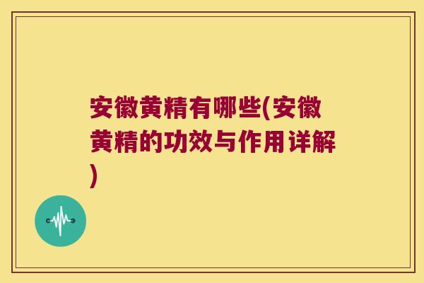 安徽黄精有哪些(安徽黄精的功效与作用详解) 安徽黄精有哪些(安徽黄精的功效与作用详解)