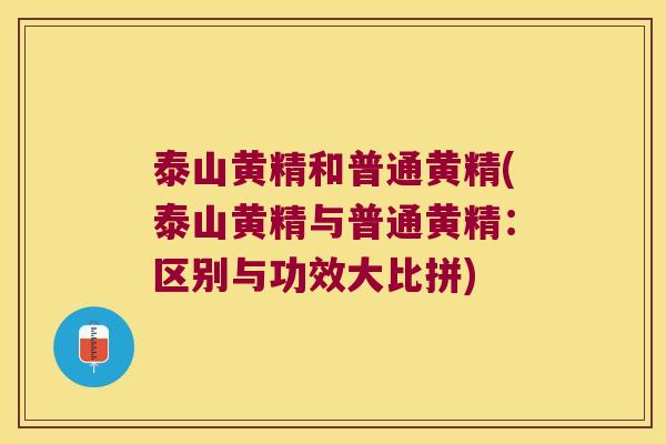 泰山黄精和普通黄精(泰山黄精与普通黄精：区别与功效大比拼)