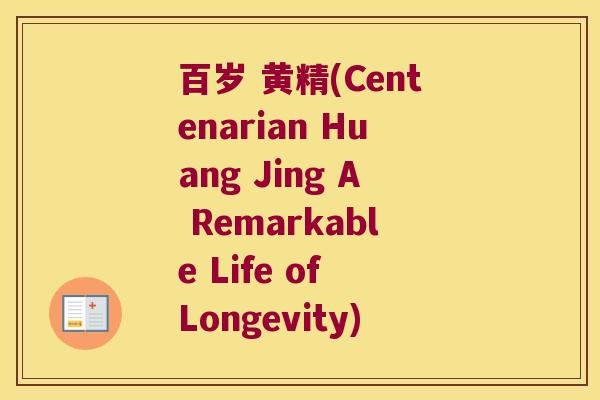 百岁 黄精(Centenarian Huang Jing A Remarkable Life of Longevity)