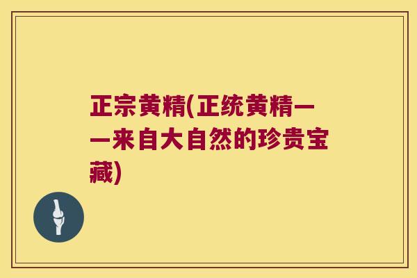 正宗黄精(正统黄精——来自大自然的珍贵宝藏)