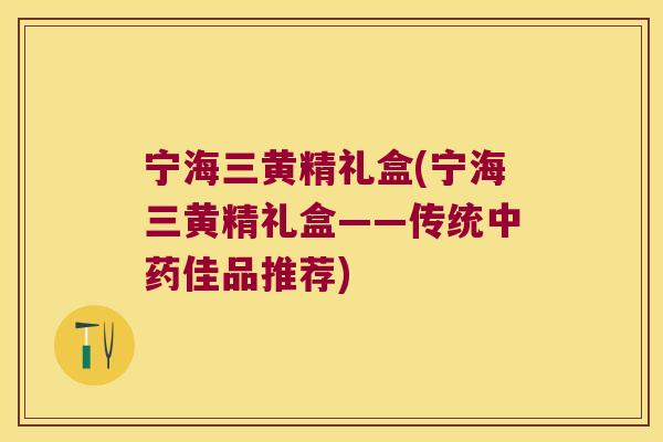 宁海三黄精礼盒(宁海三黄精礼盒——传统佳品推荐) 宁海三黄精礼盒(宁海三黄精礼盒——传统佳品推荐)