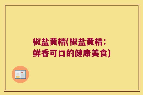 椒盐黄精(椒盐黄精:鲜香可口的健康美食) 椒盐黄精(椒盐黄精:鲜香可口的健康美食)