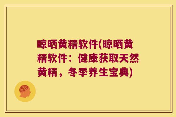 晾晒黄精软件(晾晒黄精软件：健康获取天然黄精，冬季养生宝典)