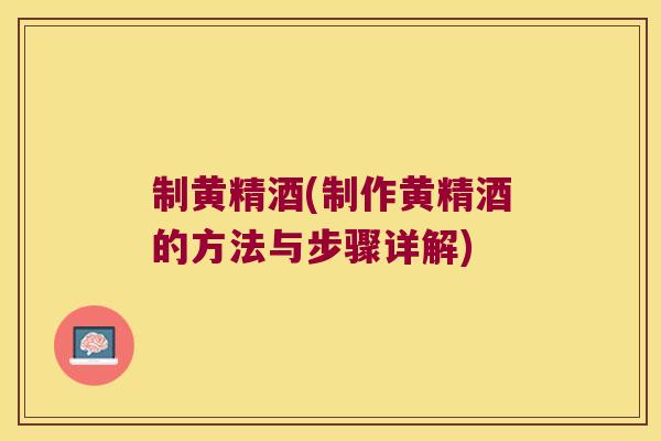 制黄精酒(制作黄精酒的方法与步骤详解)