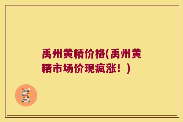 禹州黄精价格(禹州黄精市场价现疯涨！)