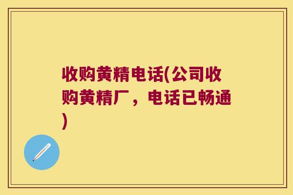 收购黄精电话(公司收购黄精厂，电话已畅通)