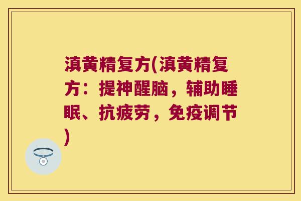 滇黄精复方(滇黄精复方:提神醒脑,辅助、,调节) 滇黄精复方(滇黄精复方:提神醒脑,辅助、,调节)