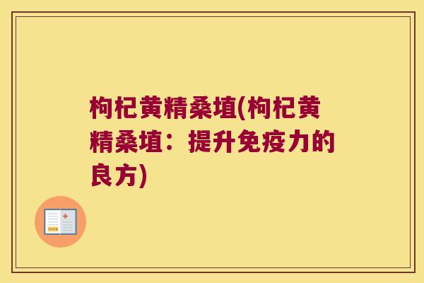枸杞黄精桑埴(枸杞黄精桑埴：提升力的良方)