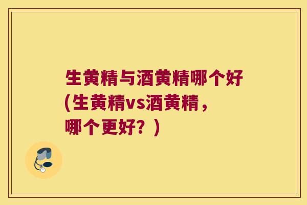 生黄精与酒黄精哪个好(生黄精vs酒黄精,哪个更好?) 生黄精与酒黄精哪个好(生黄精vs酒黄精,哪个更好?)