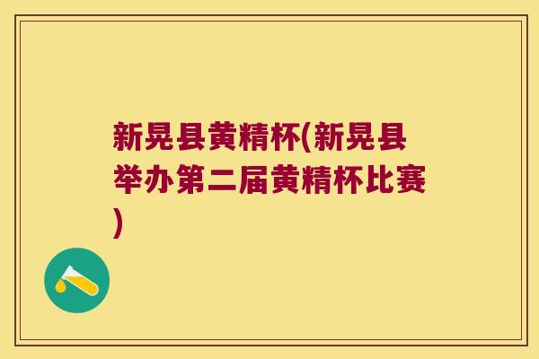 新晃县黄精杯(新晃县举办第二届黄精杯比赛)
