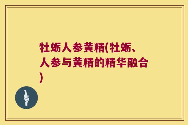 牡蛎人参黄精(牡蛎、人参与黄精的精华融合) 牡蛎人参黄精(牡蛎、人参与黄精的精华融合)