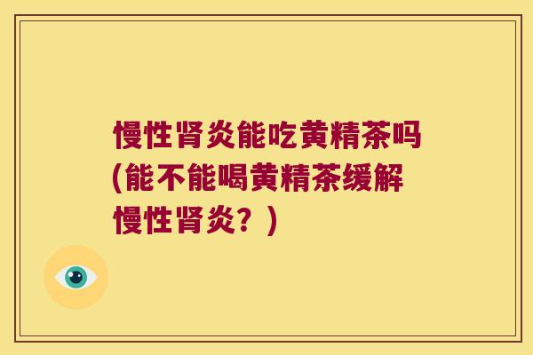 慢性炎能吃黄精茶吗(能不能喝黄精茶缓解慢性炎？)