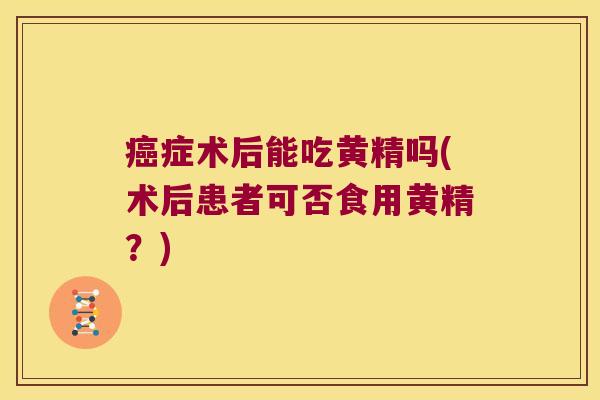 症术后能吃黄精吗(术后患者可否食用黄精？)