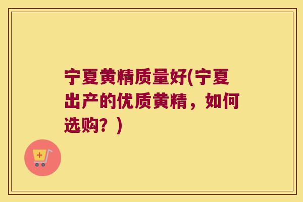宁夏黄精质量好(宁夏出产的优质黄精,如何选购?) 宁夏黄精质量好(宁夏出产的优质黄精,如何选购?)
