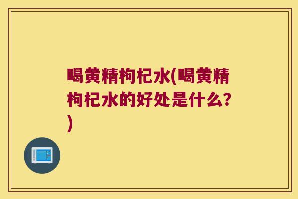喝黄精枸杞水(喝黄精枸杞水的好处是什么?) 喝黄精枸杞水(喝黄精枸杞水的好处是什么?)