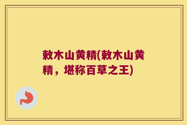 敕木山黄精(敕木山黄精,堪称百草之王) 敕木山黄精(敕木山黄精,堪称百草之王)