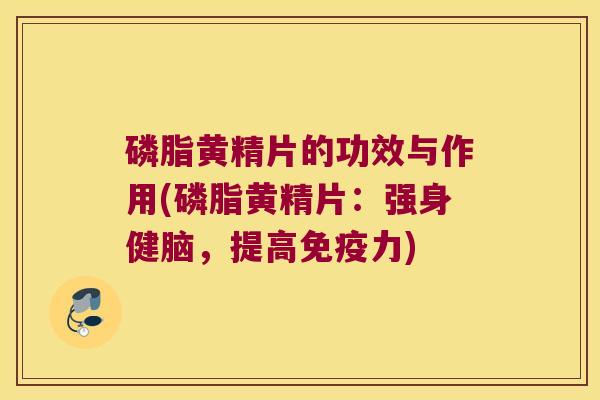 磷脂黄精片的功效与作用(磷脂黄精片:强身健脑,提高力) 磷脂黄精片的功效与作用(磷脂黄精片:强身健脑,提高力)